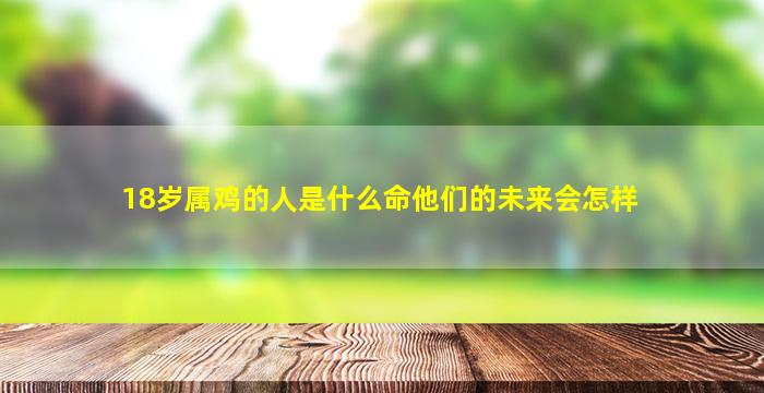 18岁属鸡的人是什么命他们的未来会怎样