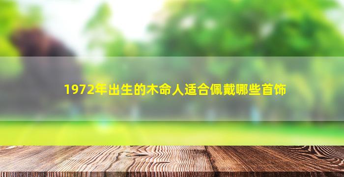 1972年出生的木命人适合佩戴哪些首饰