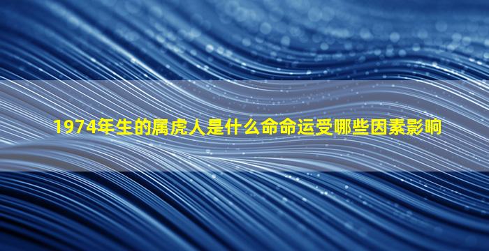 1974年生的属虎人是什么命命运受哪些因素影响