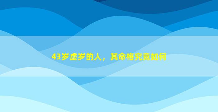 43岁虚岁的人，其命格究竟如何