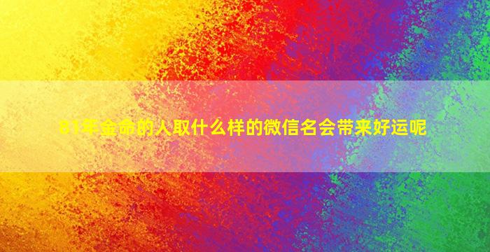 81年金命的人取什么样的微信名会带来好运呢