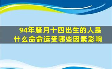 94年腊月十四出生的人是什么命命运受哪些因素影响