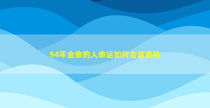 94年金命的人命运如何会富贵吗