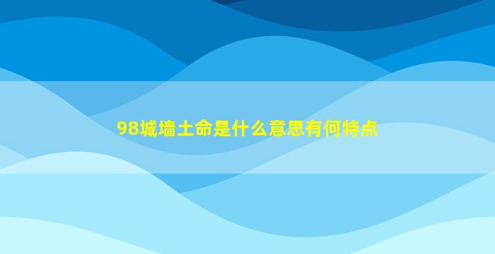 98城墙土命是什么意思有何特点