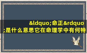 “命正”是什么意思它在命理学中有何特殊含义