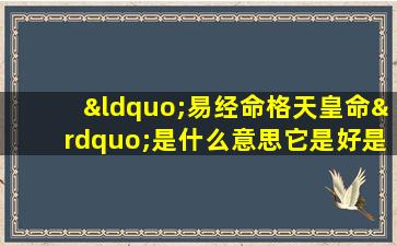 “易经命格天皇命”是什么意思它是好是坏有何影响