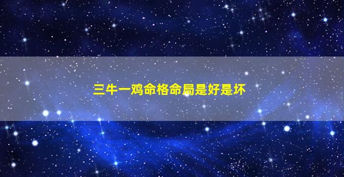 三牛一鸡命格命局是好是坏