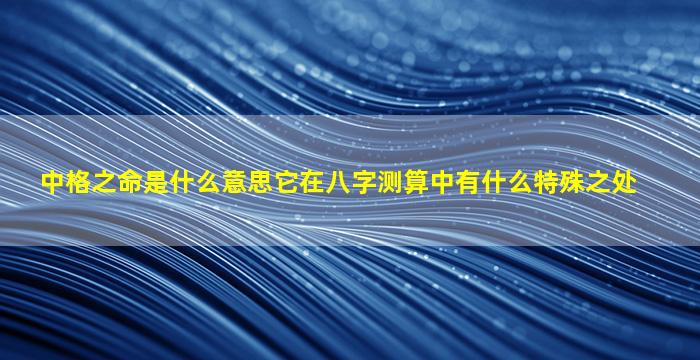 中格之命是什么意思它在八字测算中有什么特殊之处