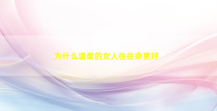 为什么温柔的女人往往命更好