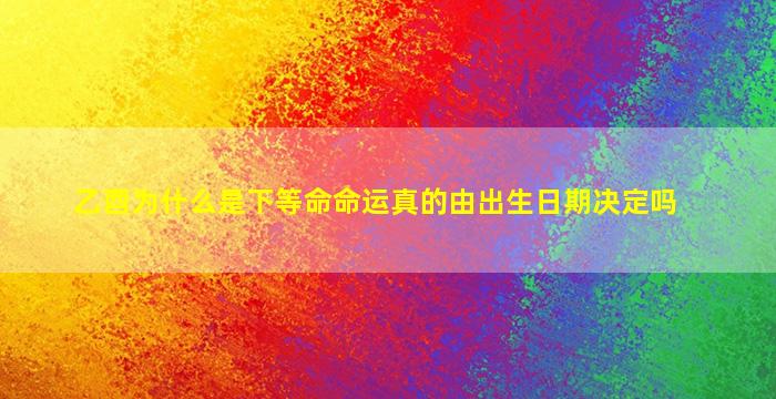 乙酉为什么是下等命命运真的由出生日期决定吗