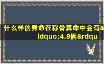 什么样的男命在称骨算命中会有“4.8俩”的命格