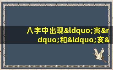 八字中出现“寅”和“亥”，这代表了什么命运呢