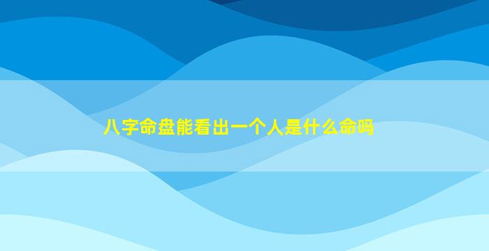 八字命盘能看出一个人是什么命吗