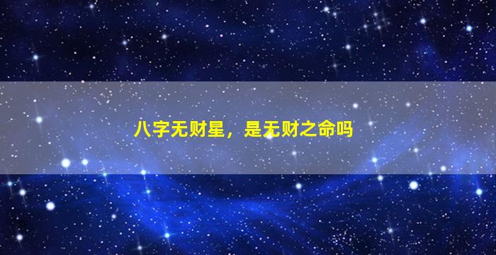 八字无财星，是无财之命吗