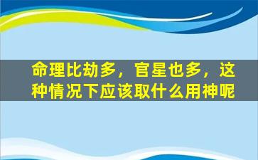 命理比劫多，官星也多，这种情况下应该取什么用神呢