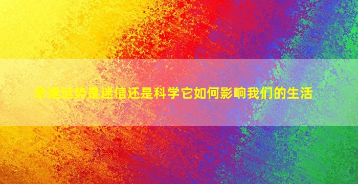 命理运势是迷信还是科学它如何影响我们的生活