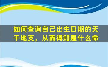 如何查询自己出生日期的天干地支，从而得知是什么命