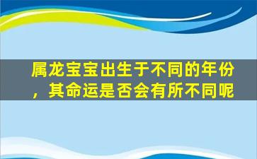 属龙宝宝出生于不同的年份，其命运是否会有所不同呢