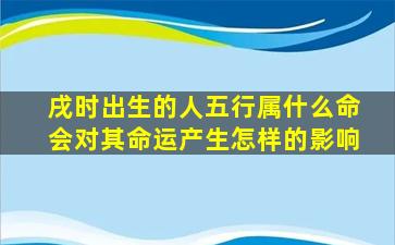 戌时出生的人五行属什么命会对其命运产生怎样的影响