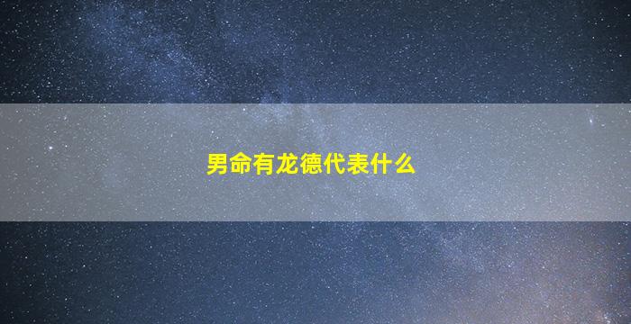 男命有龙德代表什么