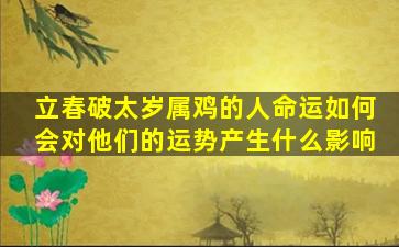 立春破太岁属鸡的人命运如何会对他们的运势产生什么影响