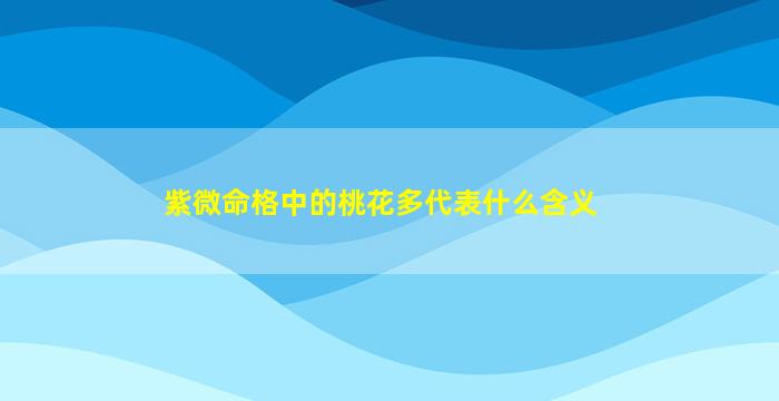 紫微命格中的桃花多代表什么含义