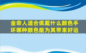 金命人适合佩戴什么颜色手环哪种颜色能为其带来好运