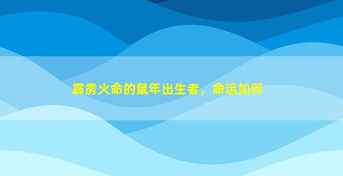 霹雳火命的鼠年出生者，命运如何